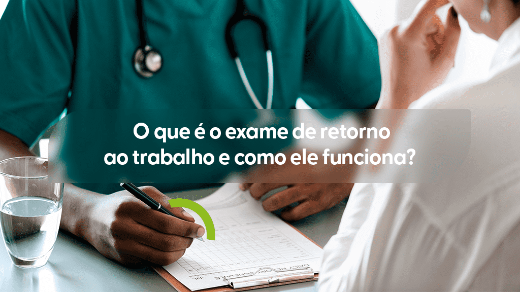 Close-up de um médico de camiseta verde-escura e jaleco branco, com um estetoscópio no pescoço, preenchendo um formulário em uma prancheta durante uma consulta com um paciente. Um copo com água e uma seta verde estilizada também aparecem sobre a mesa. Sobre a imagem, uma caixa de texto cinza transparente com o título "O que é o exame de retorno ao trabalho e como ele funciona?".